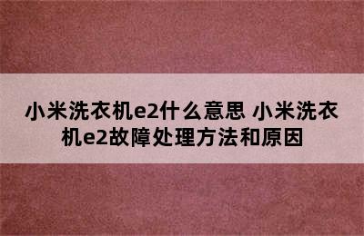 小米洗衣机e2什么意思 小米洗衣机e2故障处理方法和原因